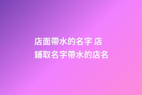 店面帶水的名字 店鋪取名字帶水的店名-第1張-店鋪起名-玄機派